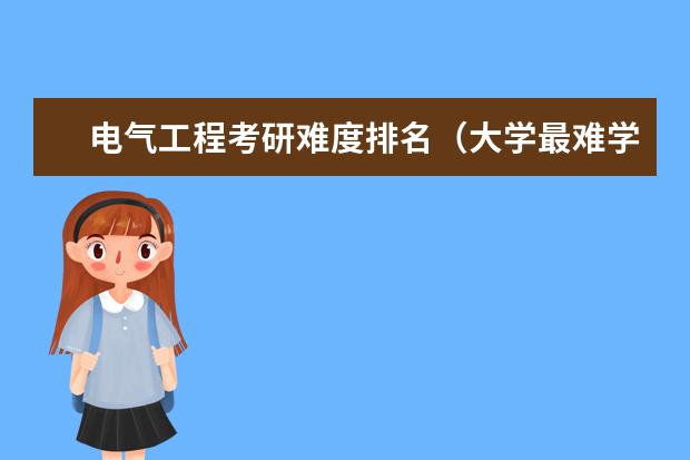 电气工程考研难度排名（大学最难学的专业排名）