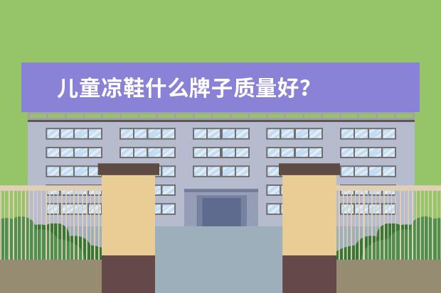 儿童凉鞋什么牌子质量好？