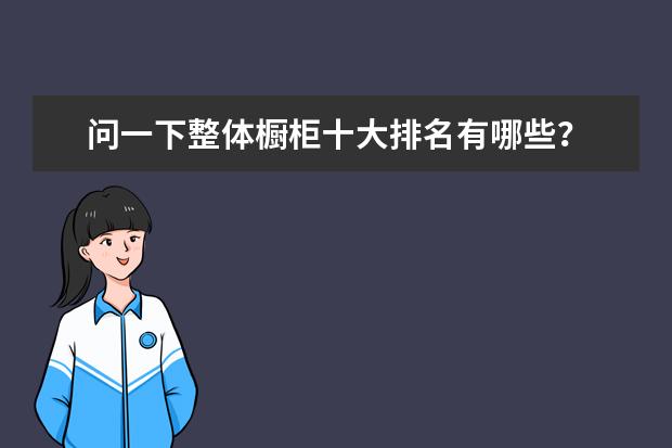 问一下整体橱柜十大排名有哪些？
