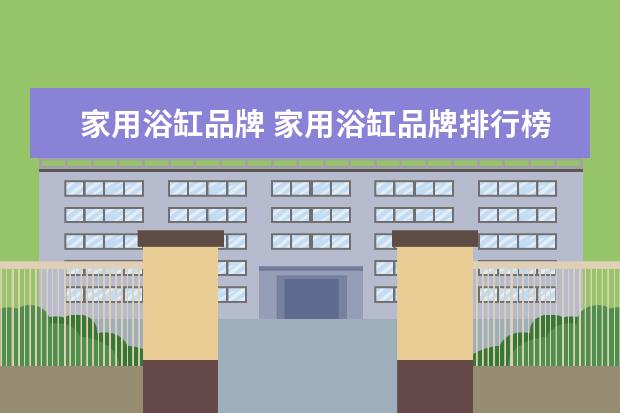 家用浴缸品牌 家用浴缸品牌排行榜