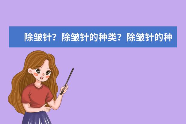 除皱针？除皱针的种类？除皱针的种类有哪些？