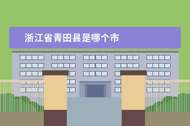 浙江省青田县是哪个市