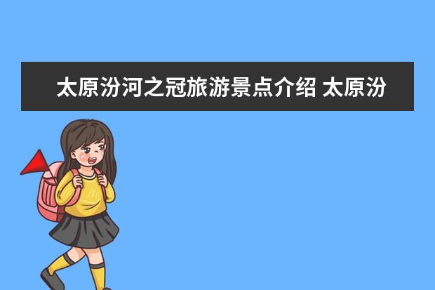 太原汾河之冠旅游景点介绍 太原汾河景区在哪里