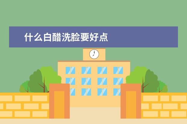 什么白醋洗脸要好点