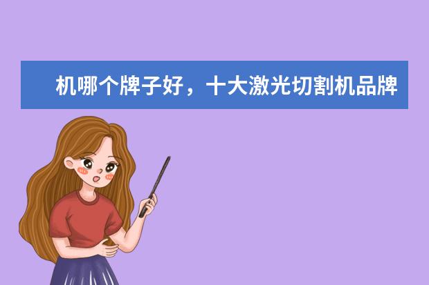 机哪个牌子好，十大激光切割机品牌排名推荐