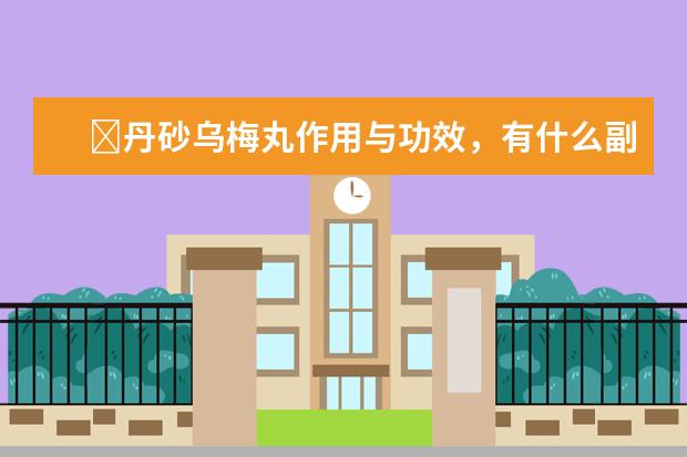 ﻿丹砂乌梅丸作用与功效，有什么副作用？