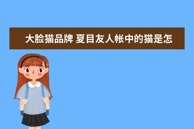 大脸猫品牌 夏目友人帐中的猫是怎么出现的?它叫什么名字? - 百...
