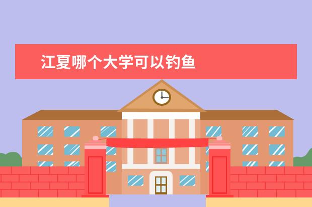 江夏哪个大学可以钓鱼