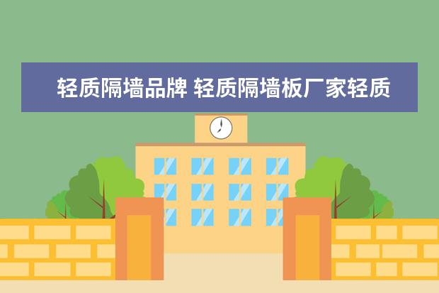 轻质隔墙品牌 轻质隔墙板厂家轻质隔墙板作用介绍