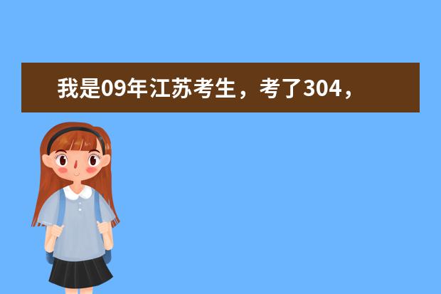 我是09年江苏考生，考了304，历史A地理B，能上什么学校？