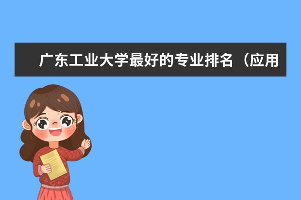 广东工业大学最好的专业排名（应用化学专业排名大学）