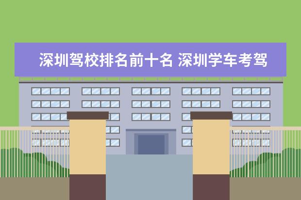 深圳驾校排名前十名 深圳学车考驾照哪家强