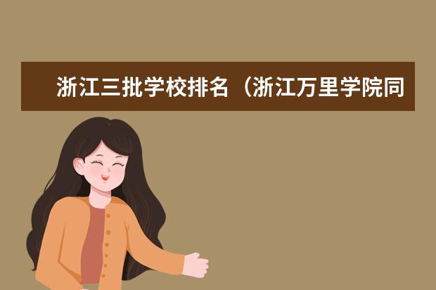 浙江三批学校排名（浙江万里学院同类院校排行）