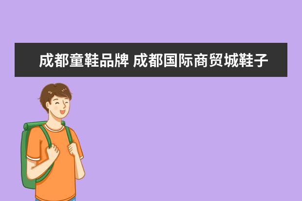 成都童鞋品牌 成都国际商贸城鞋子批发在几区