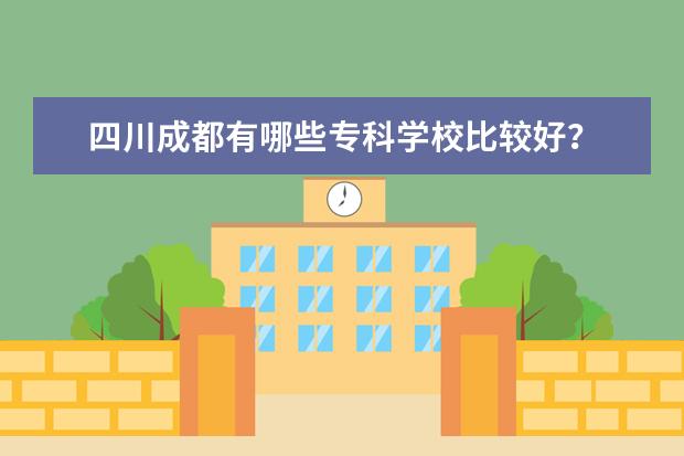 四川成都有哪些专科学校比较好？