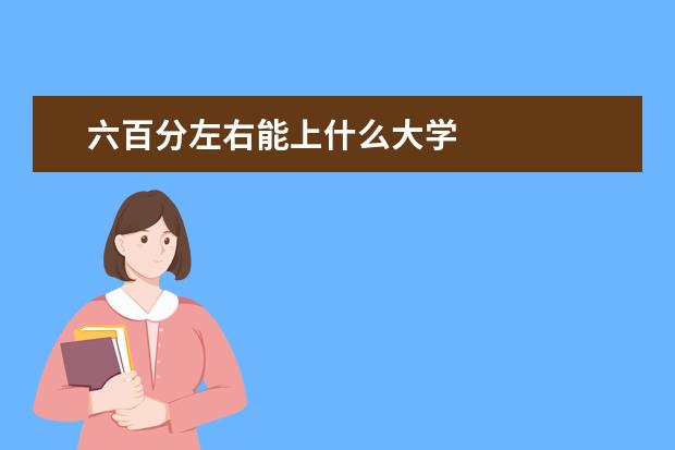 六百分左右能上什么大学