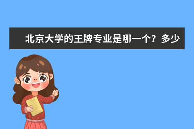 北京大学的王牌专业是哪一个？多少分才可以上？