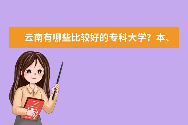 云南有哪些比较好的专科大学？本、专兼并的也行！