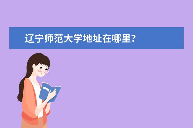 辽宁师范大学地址在哪里？