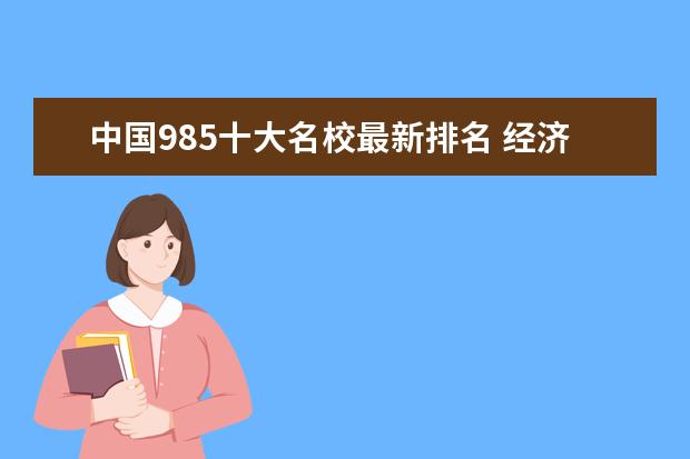 中国985十大名校最新排名 经济学专业全国大学排名