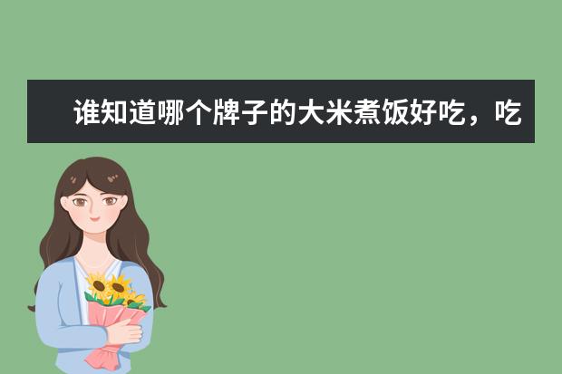 谁知道哪个牌子的大米煮饭好吃，吃起来口感不烂，要香带糯性。