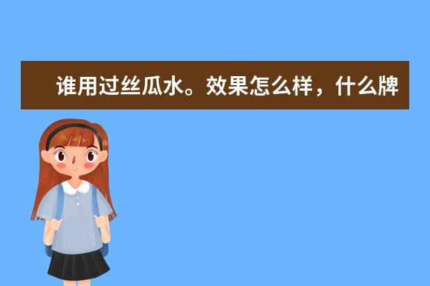 谁用过丝瓜水。效果怎么样，什么牌子好