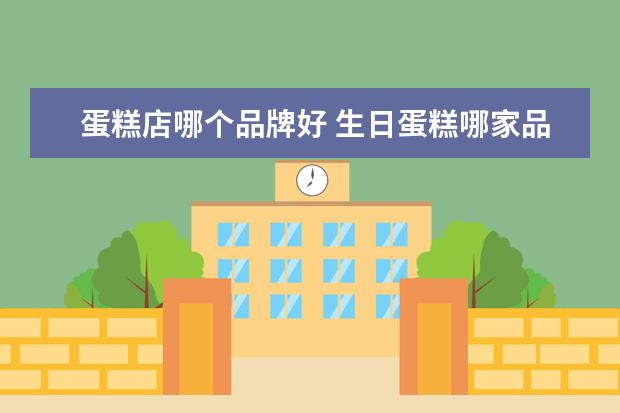 蛋糕店哪个品牌好 生日蛋糕哪家品牌最好吃