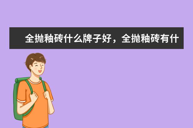 全抛釉砖什么牌子好，全抛釉砖有什么优缺点