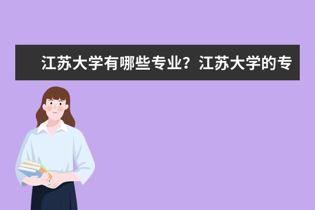 江苏大学有哪些专业？江苏大学的专业排行榜，你最想了解的都在这里？