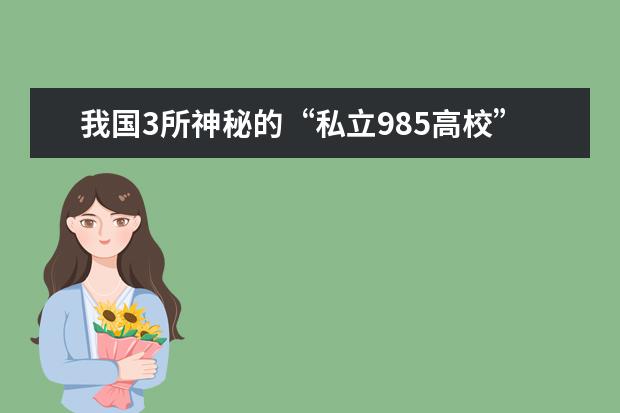 我国3所神秘的“私立985高校”分别是哪所大学？ 中国野鸡大学名单