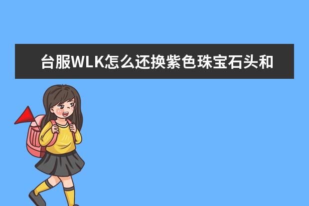 台服WLK怎么还换紫色珠宝石头和其他牌子问题