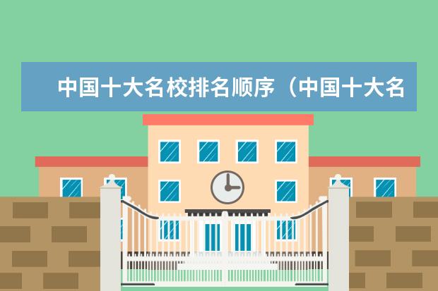 中国十大名校排名顺序（中国十大名校排行榜十大名牌大学）