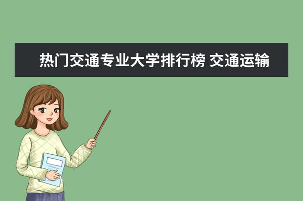 热门交通专业大学排行榜 交通运输工程专业大学排名