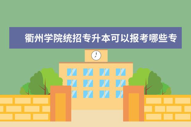 衢州学院统招专升本可以报考哪些专业？
