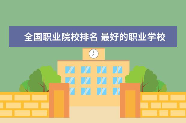 全国职业院校排名 最好的职业学校排名