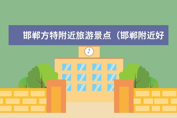 邯郸方特附近旅游景点（邯郸附近好玩的景点邯郸附近好玩的景点）