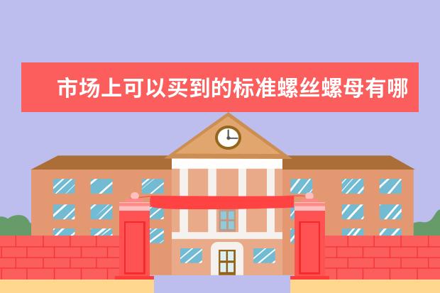 市场上可以买到的标准螺丝螺母有哪些？都有什么规格？