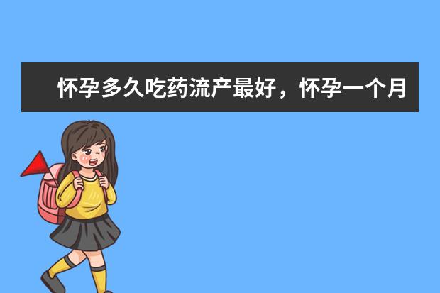 怀孕多久吃药流产最好，怀孕一个月吃什么药流