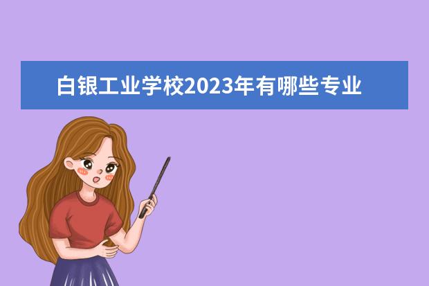 白银工业学校2023年有哪些专业