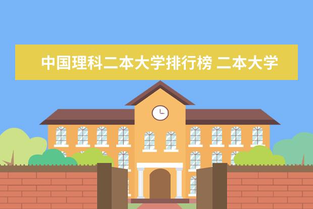 中国理科二本大学排行榜 二本大学排名全国排名榜理科