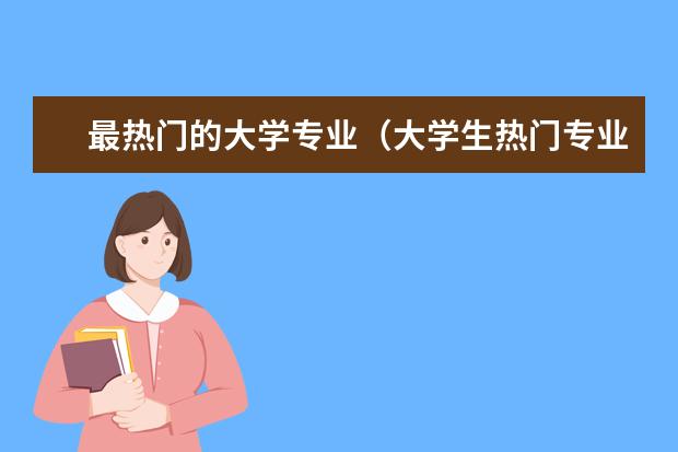 最热门的大学专业（大学生热门专业排行榜）