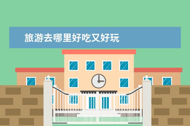 旅游去哪里好吃又好玩
