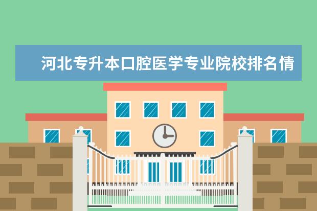 河北专升本口腔医学专业院校排名情况？ 口腔专业大学排名全国排名