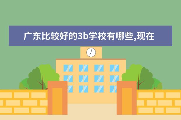 广东比较好的3b学校有哪些,现在学什么专业好?