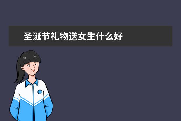 圣诞节礼物送女生什么好