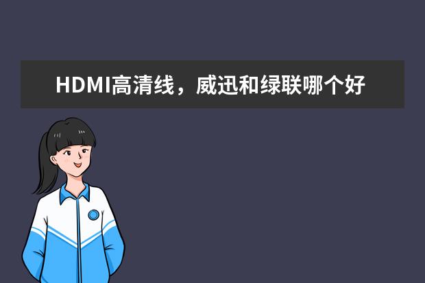 HDMI高清线，威迅和绿联哪个好