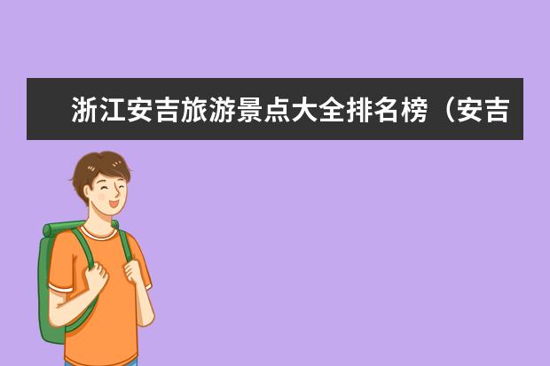 浙江安吉旅游景点大全排名榜（安吉旅游必去的景点）