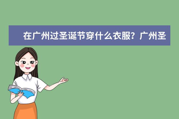 在广州过圣诞节穿什么衣服？广州圣诞节哪里好玩？
