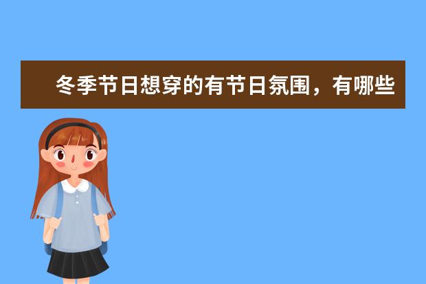 冬季节日想穿的有节日氛围，有哪些不用花太多钱就能打造的节日穿搭？