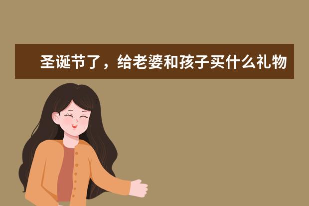 圣诞节了，给老婆和孩子买什么礼物好呢？